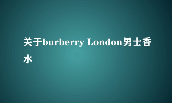 关于burberry London男士香水