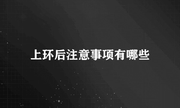 上环后注意事项有哪些