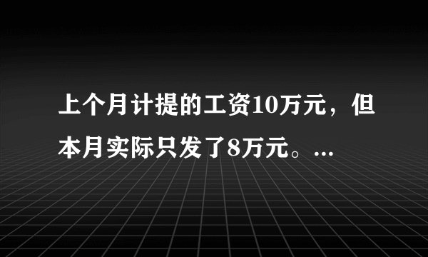上个月计提的工资10万元，但本月实际只发了8万元。请问，多计提的这两万元如何会计处理？