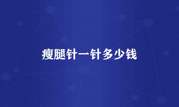 瘦腿针一针多少钱