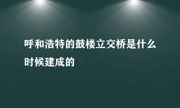 呼和浩特的鼓楼立交桥是什么时候建成的