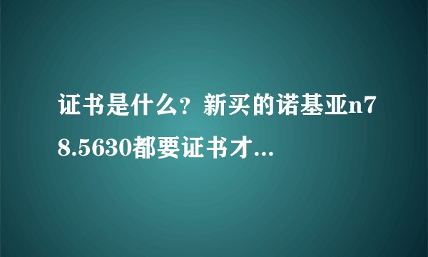 证书是什么？新买的诺基亚n78.5630都要证书才能安装软件么？