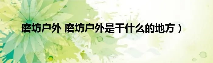 磨坊户外 磨坊户外是干什么的地方）