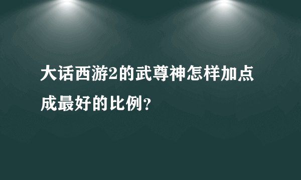 大话西游2的武尊神怎样加点成最好的比例？