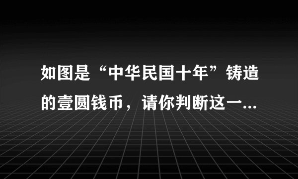 如图是“中华民国十年”铸造的壹圆钱币，请你判断这一钱币的铸造年代，相当于公元的哪一年（　　）A.1912年B. 1921年C. 1922年D. 1923年