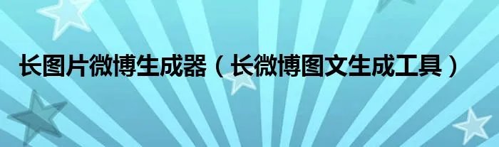 长图片微博生成器（长微博图文生成工具）