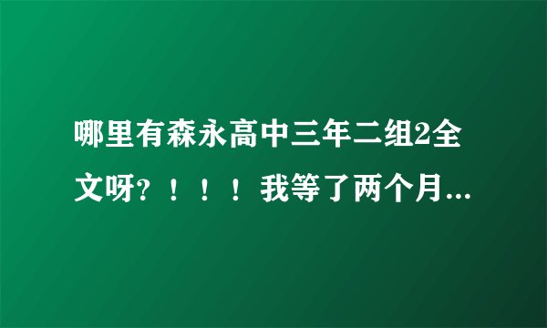 哪里有森永高中三年二组2全文呀？！！！我等了两个月呀！！！急需！！