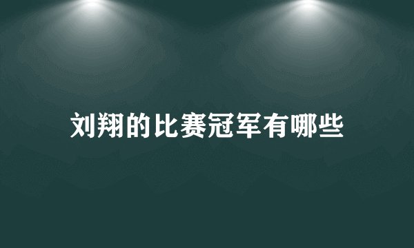 刘翔的比赛冠军有哪些