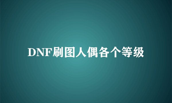 DNF刷图人偶各个等级