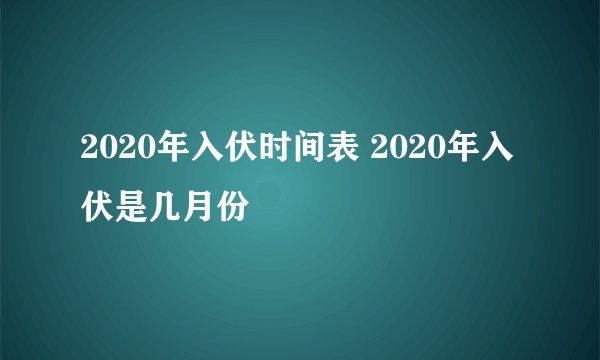2020年入伏时间表 2020年入伏是几月份