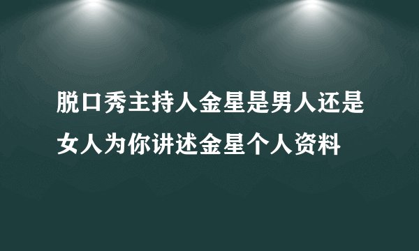 脱口秀主持人金星是男人还是女人为你讲述金星个人资料