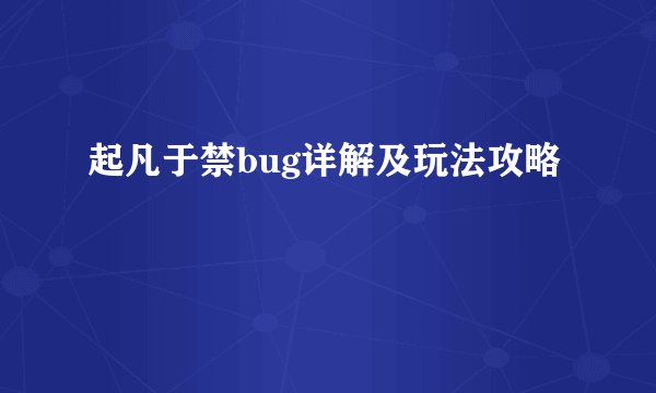 起凡于禁bug详解及玩法攻略