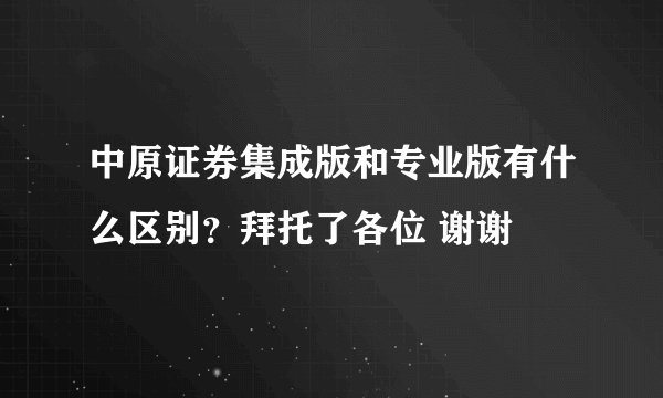中原证券集成版和专业版有什么区别？拜托了各位 谢谢