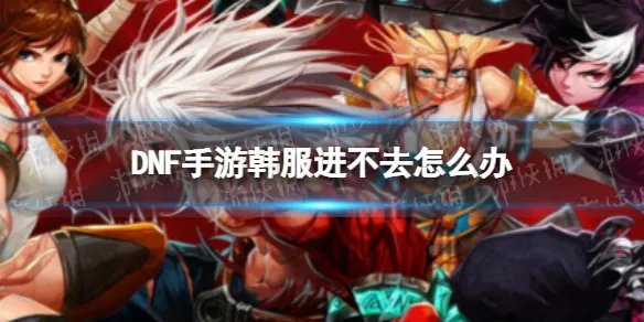 《DNF手游》韩服进不去怎么办 韩服卡登录界面怎么办