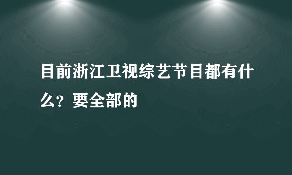 目前浙江卫视综艺节目都有什么？要全部的