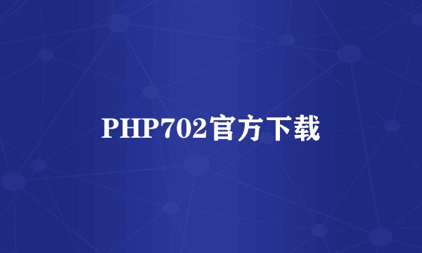 PHP702官方下载