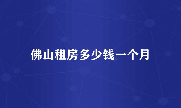 佛山租房多少钱一个月