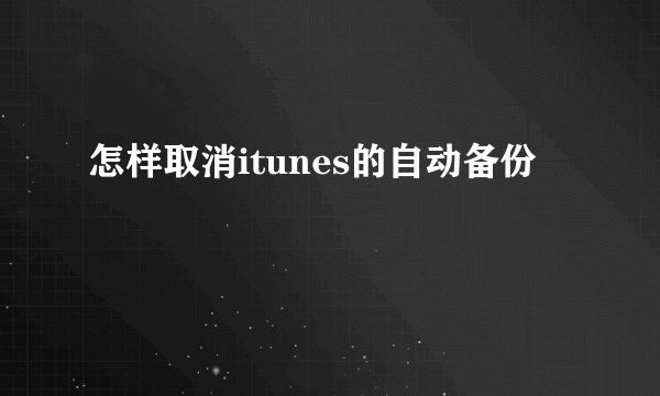 怎样取消itunes的自动备份