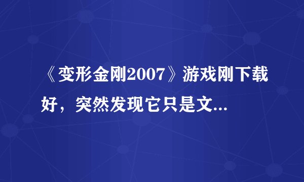 《变形金刚2007》游戏刚下载好，突然发现它只是文件?谁能帮我找找（要能玩）？