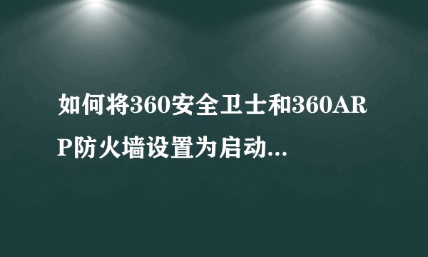 如何将360安全卫士和360ARP防火墙设置为启动项？谢谢！！！