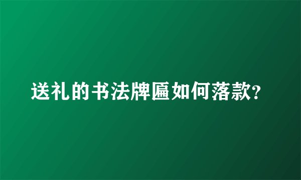 送礼的书法牌匾如何落款？