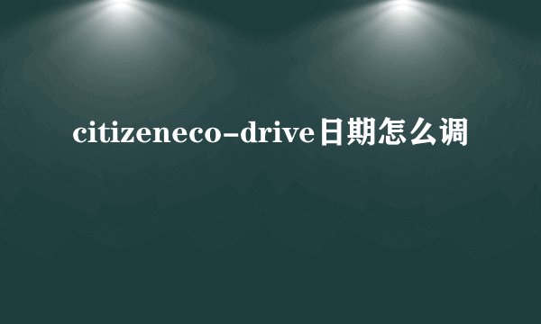 citizeneco-drive日期怎么调
