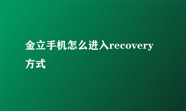 金立手机怎么进入recovery方式