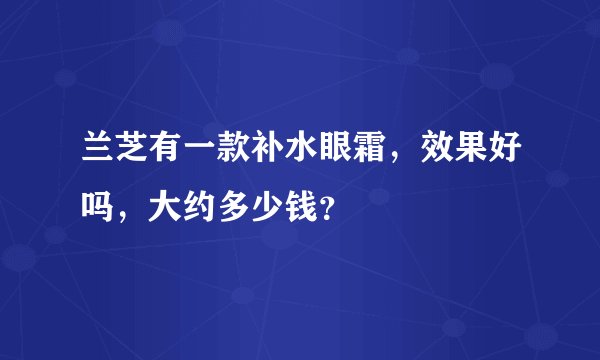 兰芝有一款补水眼霜，效果好吗，大约多少钱？