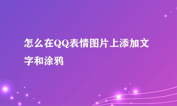 怎么在QQ表情图片上添加文字和涂鸦