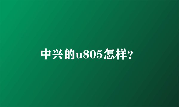 中兴的u805怎样？