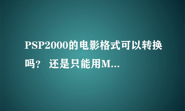 PSP2000的电影格式可以转换吗？ 还是只能用MP4格式