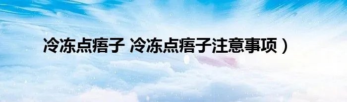 冷冻点痦子 冷冻点痦子注意事项）