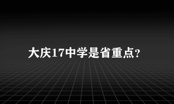 大庆17中学是省重点？