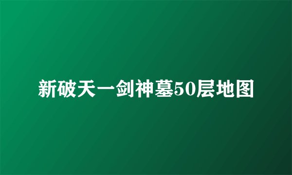 新破天一剑神墓50层地图