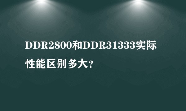 DDR2800和DDR31333实际性能区别多大？