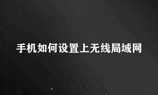 手机如何设置上无线局域网