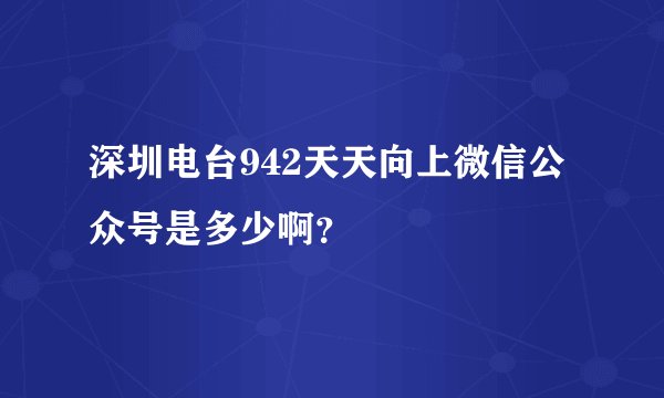 深圳电台942天天向上微信公众号是多少啊？