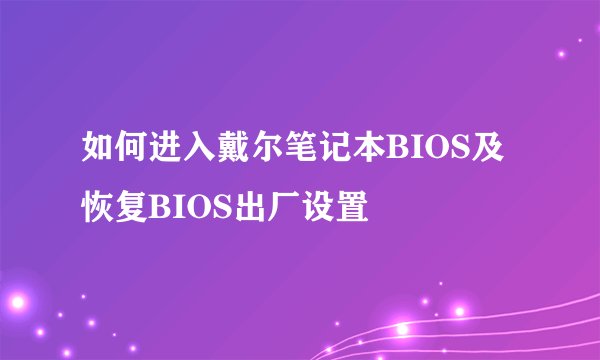 如何进入戴尔笔记本BIOS及恢复BIOS出厂设置