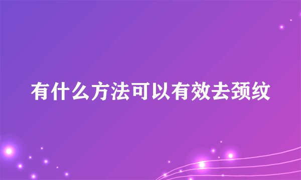 有什么方法可以有效去颈纹