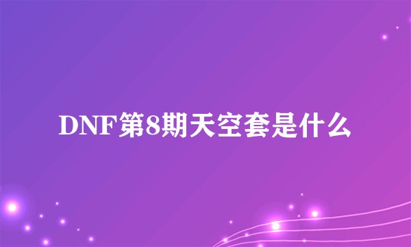 DNF第8期天空套是什么