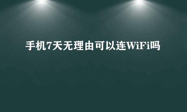 手机7天无理由可以连WiFi吗