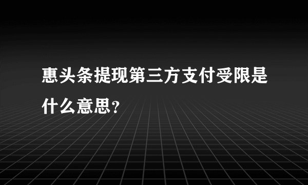 惠头条提现第三方支付受限是什么意思？