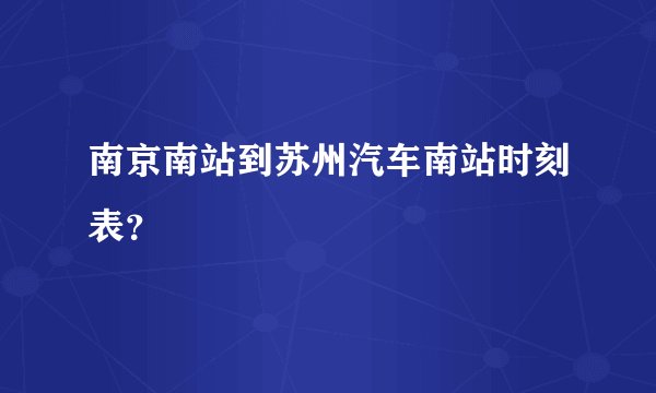 南京南站到苏州汽车南站时刻表？