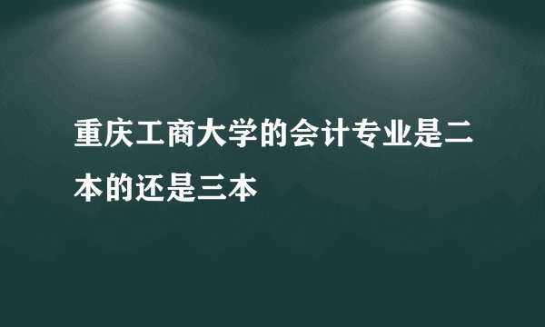 重庆工商大学的会计专业是二本的还是三本