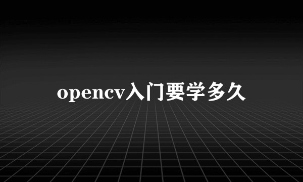 opencv入门要学多久