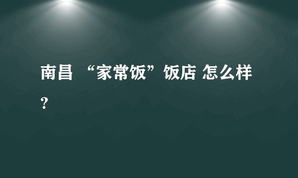 南昌 “家常饭”饭店 怎么样？