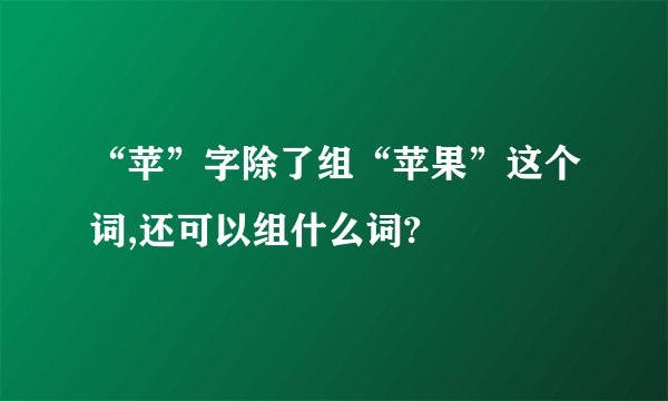 “苹”字除了组“苹果”这个词,还可以组什么词?