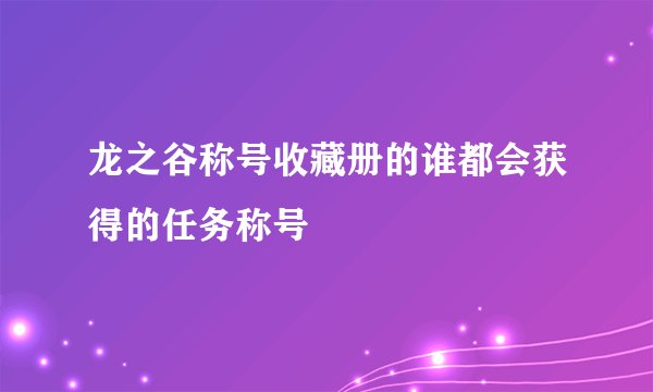 龙之谷称号收藏册的谁都会获得的任务称号