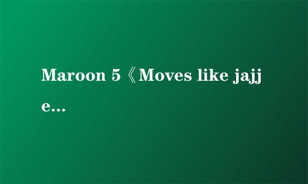 Maroon 5《Moves like jajjer》歌词(中文+英文)