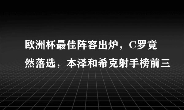欧洲杯最佳阵容出炉，C罗竟然落选，本泽和希克射手榜前三